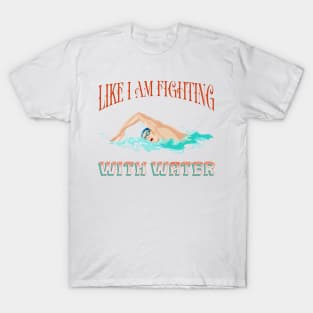 Funny t-shirt for the swimming-Like I am fighting with water T-Shirt